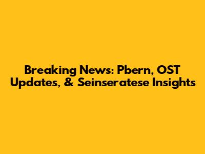 Breaking News: Pbern, OST Updates, & Seinseratese Insights