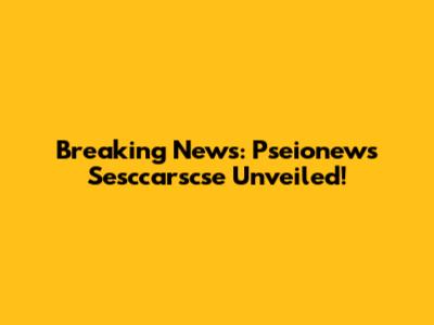 Breaking News: Pseionews Sesccarscse Unveiled!