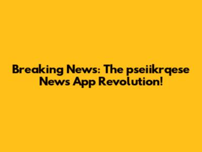 Breaking News: The pseiikrqese News App Revolution!