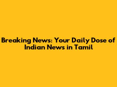 Breaking News: Your Daily Dose of Indian News in Tamil
