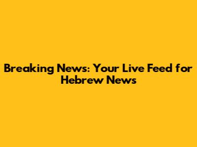 Breaking News: Your Live Feed for Hebrew News