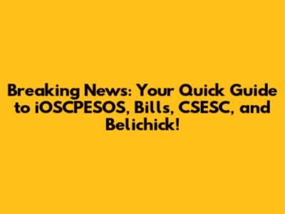 Breaking News: Your Quick Guide to iOSCPESOS, Bills, CSESC, and Belichick!