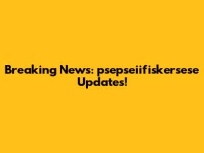 Breaking News: psepseiifiskersese Updates!