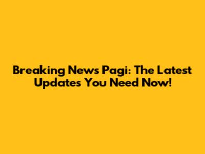 Breaking News Pagi: The Latest Updates You Need Now!