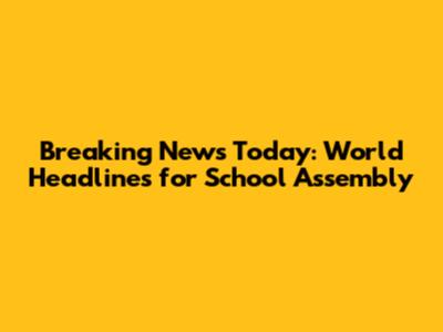 Breaking News Today: World Headlines for School Assembly