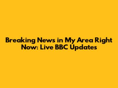 Breaking News in My Area Right Now: Live BBC Updates