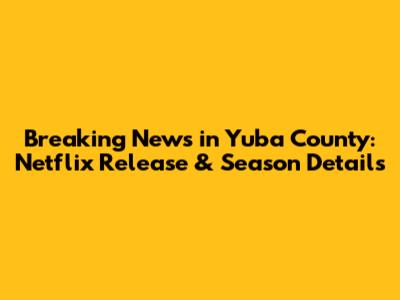 Breaking News in Yuba County: Netflix Release & Season Details