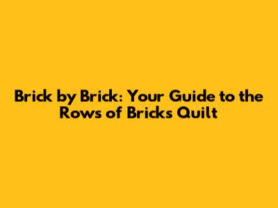 Brick by Brick: Your Guide to the Rows of Bricks Quilt