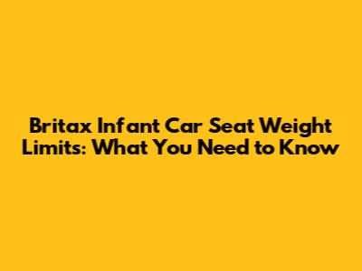 Britax Infant Car Seat Weight Limits: What You Need to Know