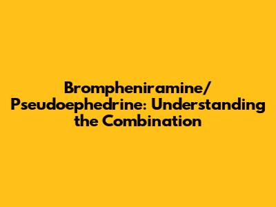 Brompheniramine/Pseudoephedrine: Understanding the Combination