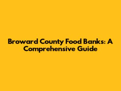 Broward County Food Banks: A Comprehensive Guide