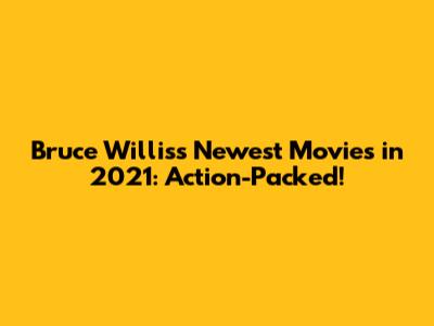 Bruce Willis's Newest Movies in 2021: Action-Packed!