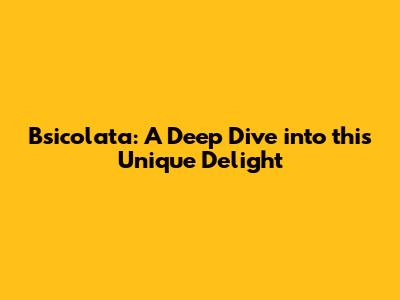 Bsicolata: A Deep Dive into this Unique Delight