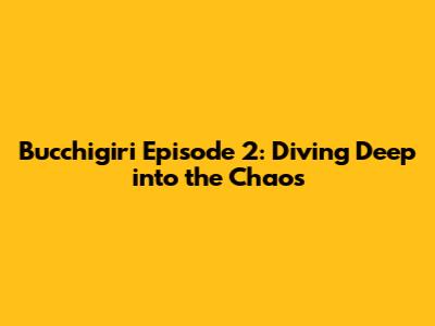 Bucchigiri Episode 2: Diving Deep into the Chaos