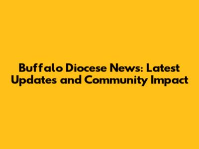 Buffalo Diocese News: Latest Updates and Community Impact