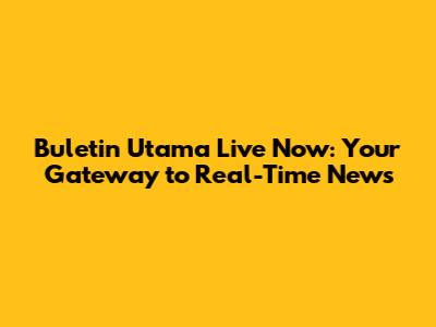 Buletin Utama Live Now: Your Gateway to Real-Time News