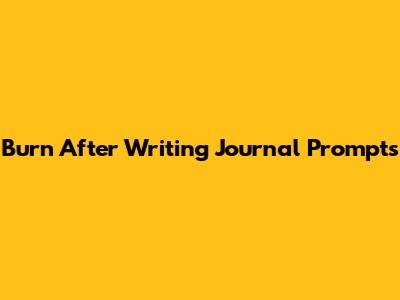 Burn After Writing Journal Prompts