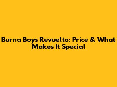 Burna Boy's Revuelto: Price & What Makes It Special