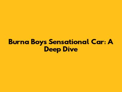Burna Boy's Sensational Car: A Deep Dive