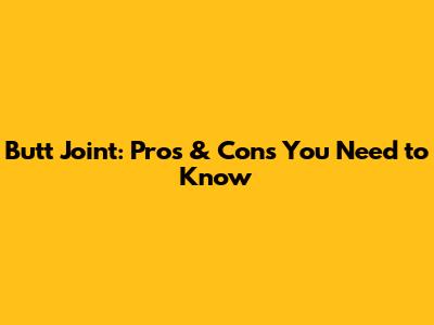 Butt Joint: Pros & Cons You Need to Know