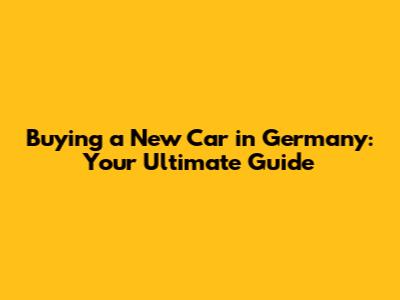 Buying a New Car in Germany: Your Ultimate Guide