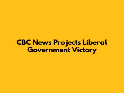 CBC News Projects Liberal Government Victory