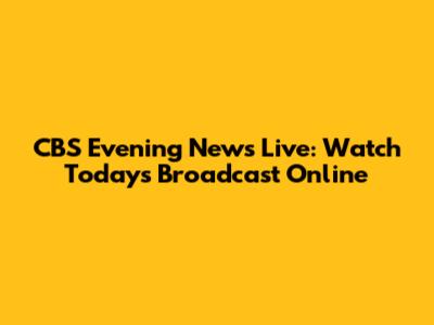 CBS Evening News Live: Watch Today's Broadcast Online