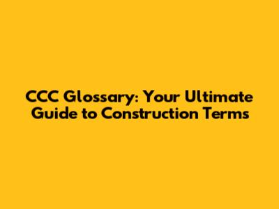 CCC Glossary: Your Ultimate Guide to Construction Terms