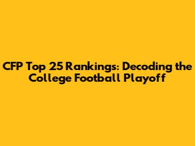 CFP Top 25 Rankings: Decoding the College Football Playoff