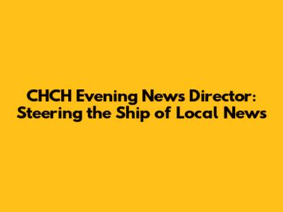 CHCH Evening News Director: Steering the Ship of Local News