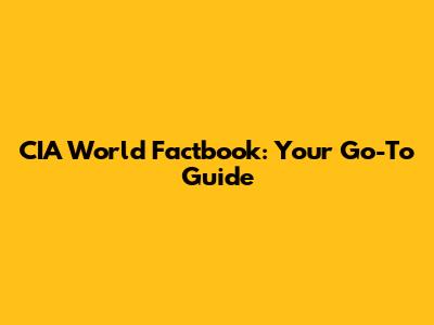 CIA World Factbook: Your Go-To Guide