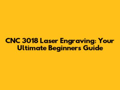 CNC 3018 Laser Engraving: Your Ultimate Beginner's Guide