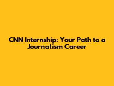 CNN Internship: Your Path to a Journalism Career