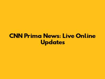CNN Prima News: Live Online Updates