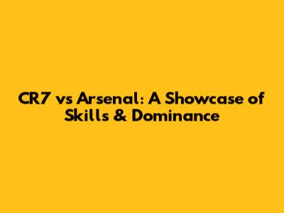 CR7 vs Arsenal: A Showcase of Skills & Dominance