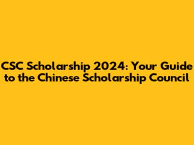 CSC Scholarship 2024: Your Guide to the Chinese Scholarship Council
