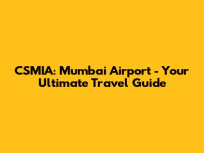 CSMIA: Mumbai Airport - Your Ultimate Travel Guide