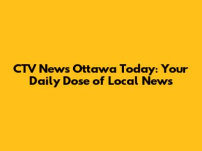 CTV News Ottawa Today: Your Daily Dose of Local News