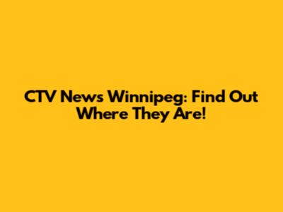 CTV News Winnipeg: Find Out Where They Are!