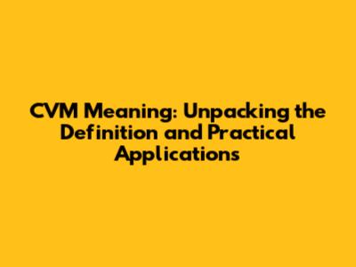 CVM Meaning: Unpacking the Definition and Practical Applications
