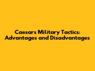 Caesar's Military Tactics: Advantages and Disadvantages