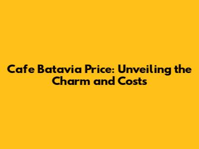 Cafe Batavia Price: Unveiling the Charm and Costs