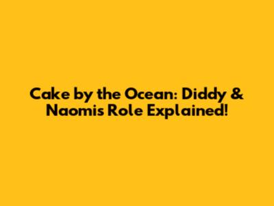 Cake by the Ocean: Diddy & Naomi's Role Explained!