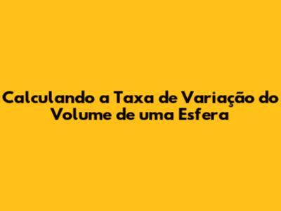 Calculando a Taxa de Variação do Volume de uma Esfera