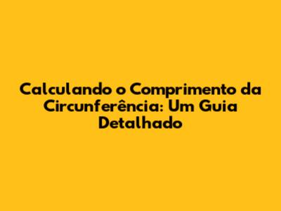 Calculando o Comprimento da Circunferência: Um Guia Detalhado