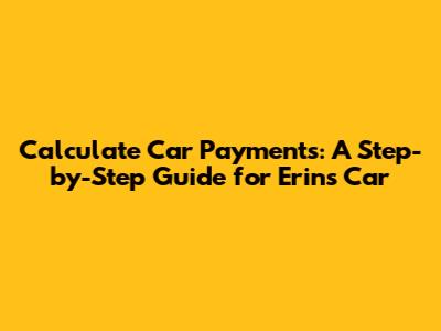 Calculate Car Payments: A Step-by-Step Guide for Erin's Car