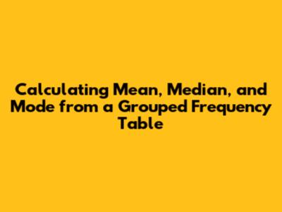 Calculating Mean, Median, and Mode from a Grouped Frequency Table