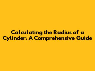 Calculating the Radius of a Cylinder: A Comprehensive Guide