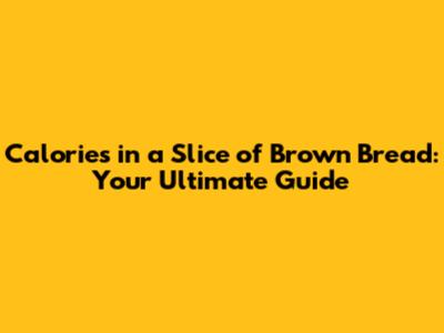 Calories in a Slice of Brown Bread: Your Ultimate Guide