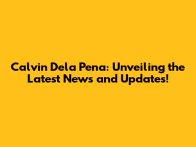 Calvin Dela Pena: Unveiling the Latest News and Updates!